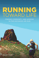 Running Toward Life: Finding Community and Wisdom in the Distances We Run