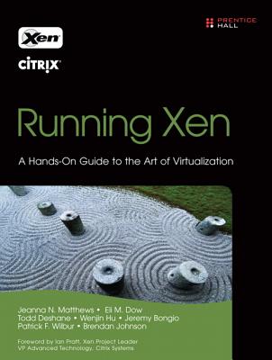 Running Xen: A Hands-On Guide to the Art of Virtualization - Matthews, Jeanna N, and Dow, Eli, and Deshane, Todd