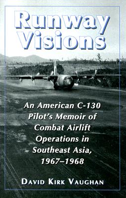 Runway Visions: An American C-130 Pilot's Memoir of Combat Airlift Operations in Southeast Asia, 1967-1968 - Vaughan, David Kirk