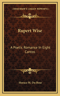 Rupert Wise: A Poetic Romance In Eight Cantos