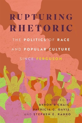 Rupturing Rhetoric: The Politics of Race and Popular Culture Since Ferguson - Craig, Byron B (Editor), and Davis, Patricia G (Editor), and Rahko, Stephen E (Editor)