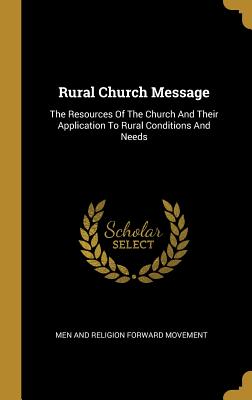 Rural Church Message: The Resources Of The Church And Their Application To Rural Conditions And Needs - Men and Religion Forward Movement (Creator)