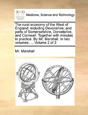 Rural Economy of the West of England: Including Devonshire; And Parts of Somersetshire, Dorsetshire, and Cornwell. Together with Minutes in Practice Volume 1 - Marshall, MR