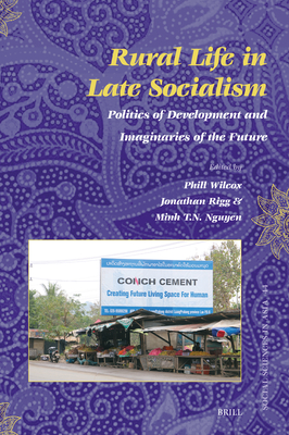 Rural Life in Late Socialism: Politics of Development and Imaginaries of the Future - Wilcox, Phill, and Rigg, Jonathan, and T N Nguyen, Minh