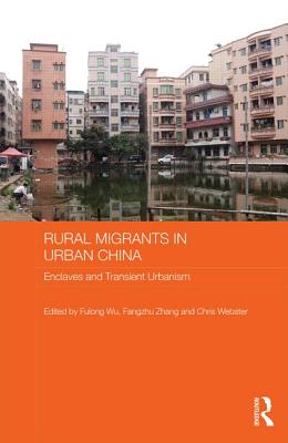 Rural Migrants in Urban China: Enclaves and Transient Urbanism - Wu, Fulong (Editor), and Zhang, Fangzhu (Editor), and Webster, Chris (Editor)