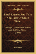 Rural Rhymes And Talks And Tales Of Olden Times: Being A Collection Of Poems And Old-Time Stories (1893)