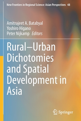 Rural-Urban Dichotomies and Spatial Development in Asia - Batabyal, Amitrajeet A. (Editor), and Higano, Yoshiro (Editor), and Nijkamp, Peter (Editor)