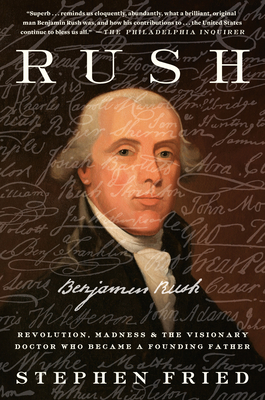 Rush: Revolution, Madness, and Benjamin Rush, the Visionary Doctor Who Became a Founding Father - Fried, Stephen