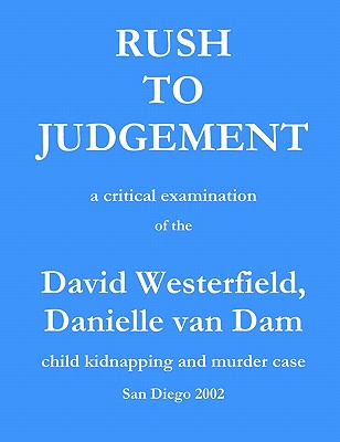 Rush to Judgement: a critical examination of the David Westerfield, Danielle van Dam child kidnapping and murder case, San Diego 2002 - Stevenson, C