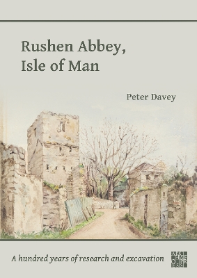 Rushen Abbey, Isle of Man: A Hundred Years of Research and Excavation - Davey, Peter