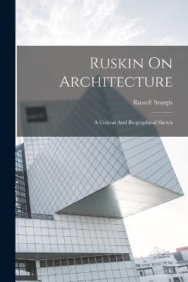 Ruskin On Architecture: A Critical And Biographical Sketch - Sturgis, Russell