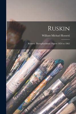 Ruskin: Rossetti: Preraphaelitism; Papers 1854 to 1862 - Rossetti, William Michael 1829-1919 (Creator)