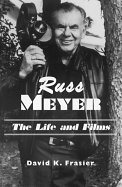 Russ Meyer--The Life and Films: A Biography and a Comprehensive, Illustrated and Annotated Filmography and Bibliography