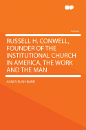 Russell H. Conwell, Founder of the Institutional Church in America, the Work and the Man