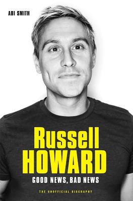 Russell Howard: The Good News, Bad News - The Biography: The Biography - Smith, Abi