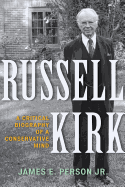 Russell Kirk: A Critical Biography of a Conservative Mind