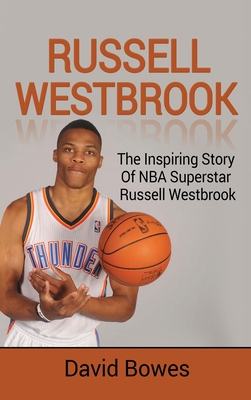 Russell Westbrook: The inspiring story of NBA superstar Russell Westbrook - Bowes, David