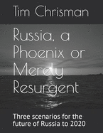 Russia, a Phoenix or Merely Resurgent: Three scenarios for the future of Russia to 2020