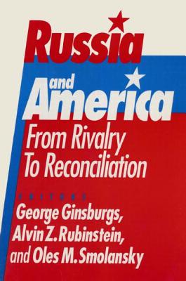 Russia and America: From Rivalry to Reconciliation: From Rivalry to Reconciliation - Ginsburgs, George, and Rubinstein, Alvin Z, and Smolansky, Oles M