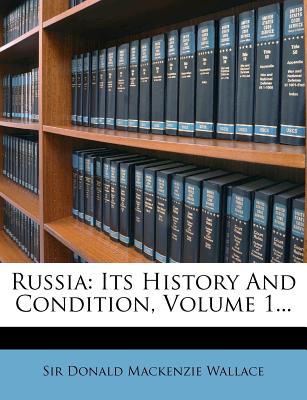 Russia: Its History and Condition, Volume 1... - Sir Donald MacKenzie Wallace (Creator)