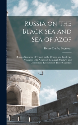 Russia on the Black Sea and Sea of Azof: Being a Narrative of Travels in the Crimea and Bordering Provinces; With Notices of the Naval, Military, and Commercial Resources of Those Countries - Seymour, Henry Danby 1820-1877