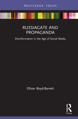 RussiaGate and Propaganda: Disinformation in the Age of Social Media - Boyd-Barrett, Oliver