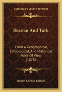 Russian And Turk: From A Geographical, Ethnological, And Historical Point Of View (1878)