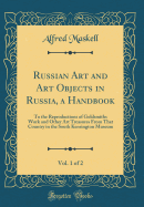 Russian Art and Art Objects in Russia, a Handbook, Vol. 1 of 2: To the Reproductions of Goldsmiths Work and Other Art Treasures from That Country in the South Kensington Museum (Classic Reprint)