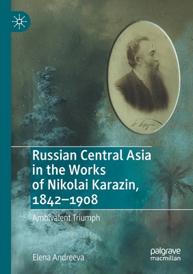 Russian Central Asia in the Works of Nikolai Karazin, 1842-1908: Ambivalent Triumph - Andreeva, Elena