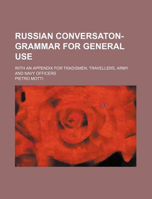 Russian Conversaton-Grammar for General Use: With an Appendix for Tradismen, Travellers, Army and Navy Officers - Motti, Pietro