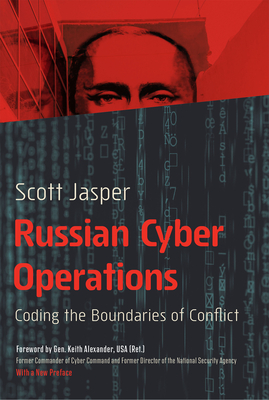 Russian Cyber Operations: Coding the Boundaries of Conflict - Jasper, Scott, and Alexander, Keith (Foreword by)