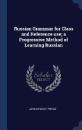 Russian Grammar for Class and Reference Use; A Progressive Method of Learning Russian