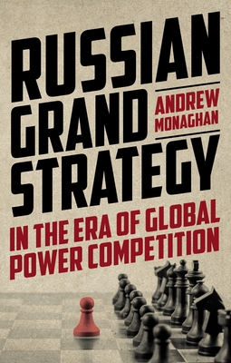 Russian Grand Strategy in the Era of Global Power Competition - Monaghan, Andrew