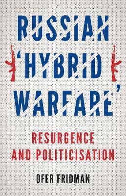 Russian 'Hybrid Warfare': Resurgence and Politicisation - Fridman, Ofer