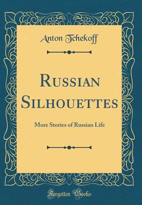 Russian Silhouettes: More Stories of Russian Life (Classic Reprint) - Tchekoff, Anton