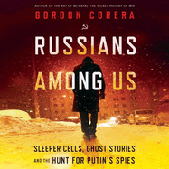 Russians Among Us Lib/E: Sleeper Cells, Ghost Stories, and the Hunt for Putin's Spies
