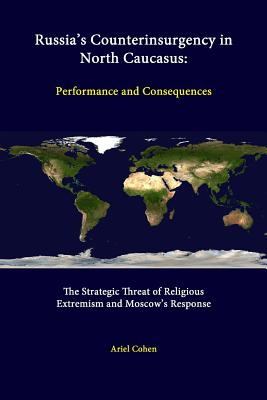 Russia's Counterinsurgency In North Caucasus: Performance And Consequences - The Strategic Threat Of Religious Extremism And Moscow's Response - Cohen, Ariel, Dr., and Institute, Strategic Studies