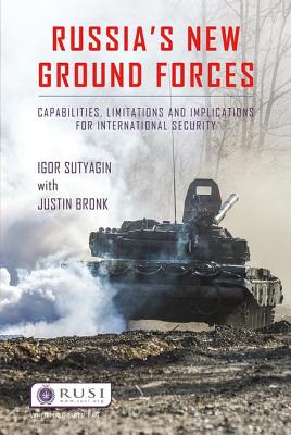 Russia's New Ground Forces: Capabilities, Limitations and Implications for International Security - Sutyagin, Igor, and Bronk, Justin