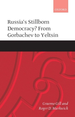 Russia's Stillborn Democracy?: From Gorbachev to Yeltsin - Gill, Graeme, and Markwick, Roger D