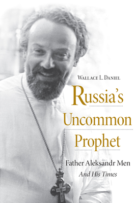 Russia's Uncommon Prophet: Father Aleksandr Men and His Times - Daniel, Wallace L.