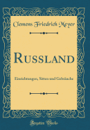 Russland: Einrichtungen, Sitten Und Gebr?uche (Classic Reprint)