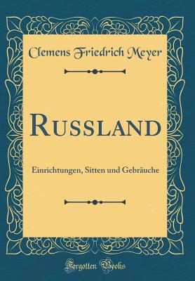 Russland: Einrichtungen, Sitten Und Gebr?uche (Classic Reprint) - Meyer, Clemens Friedrich