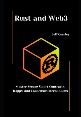 Rust and Web3: Master Secure Smart Contracts, DApps, and Consensus Mechanisms - Cearley, Jeff Cearley