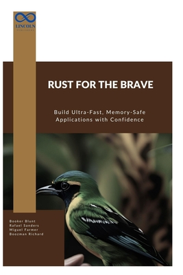Rust for the Brave: Build Ultra-Fast, Memory-Safe Applications with Confidence - Sanders, Rafael, and Farmer, Miguel, and Richard, Boozman