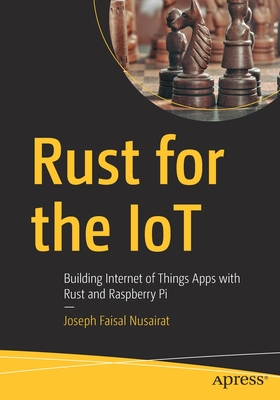 Rust for the Iot: Building Internet of Things Apps with Rust and Raspberry Pi - Nusairat, Joseph Faisal