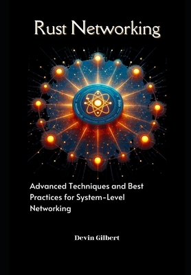 Rust Networking: Advanced Techniques and Best Practices for System-Level Networking - Gilbert, Devin
