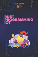 Rust Programming Language for IoT: The Complete Guide to Developing Secure and Efficient Smart Devices