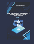 Rust Revealed: The Programmer's Guide to Modern System Development VOL-I