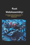 Rust webassembly: Supercharge the Web: Building Fast, Safe, and Modern Applications with Rust and WebAssembly"