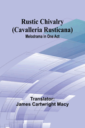 Rustic Chivalry (Cavalleria Rusticana): Melodrama in One Act